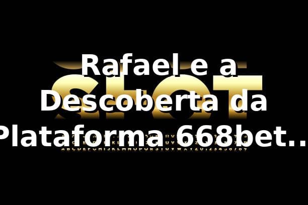 🎲 Rafael e a Descoberta da Plataforma 668bet VIP